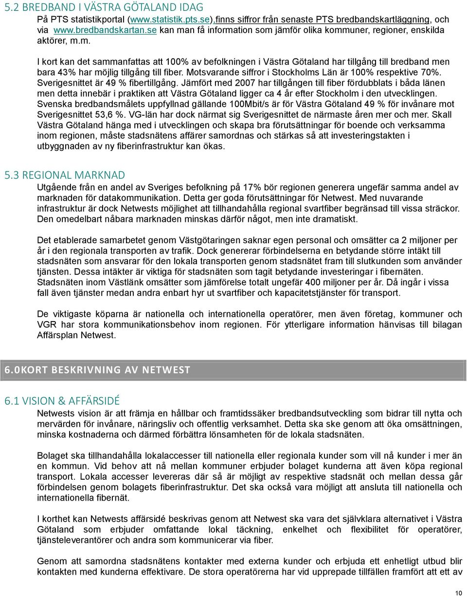 Motsvarande siffror i Stockholms Län är 100% respektive 70%. Sverigesnittet är 49 % fibertillgång.