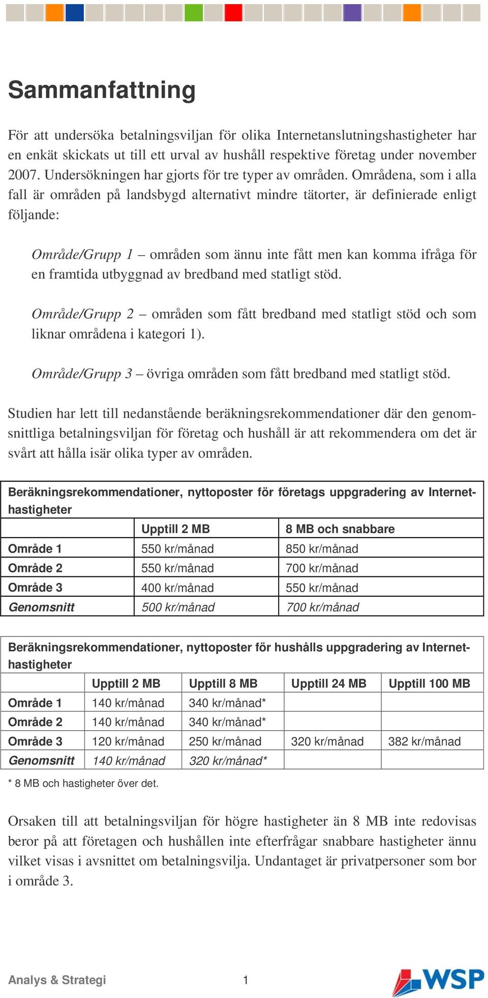 Områdena, som i alla fall är områden på landsbygd alternativt mindre tätorter, är definierade enligt följande: Område/ 1 områden som ännu inte fått men kan komma ifråga för en framtida utbyggnad av