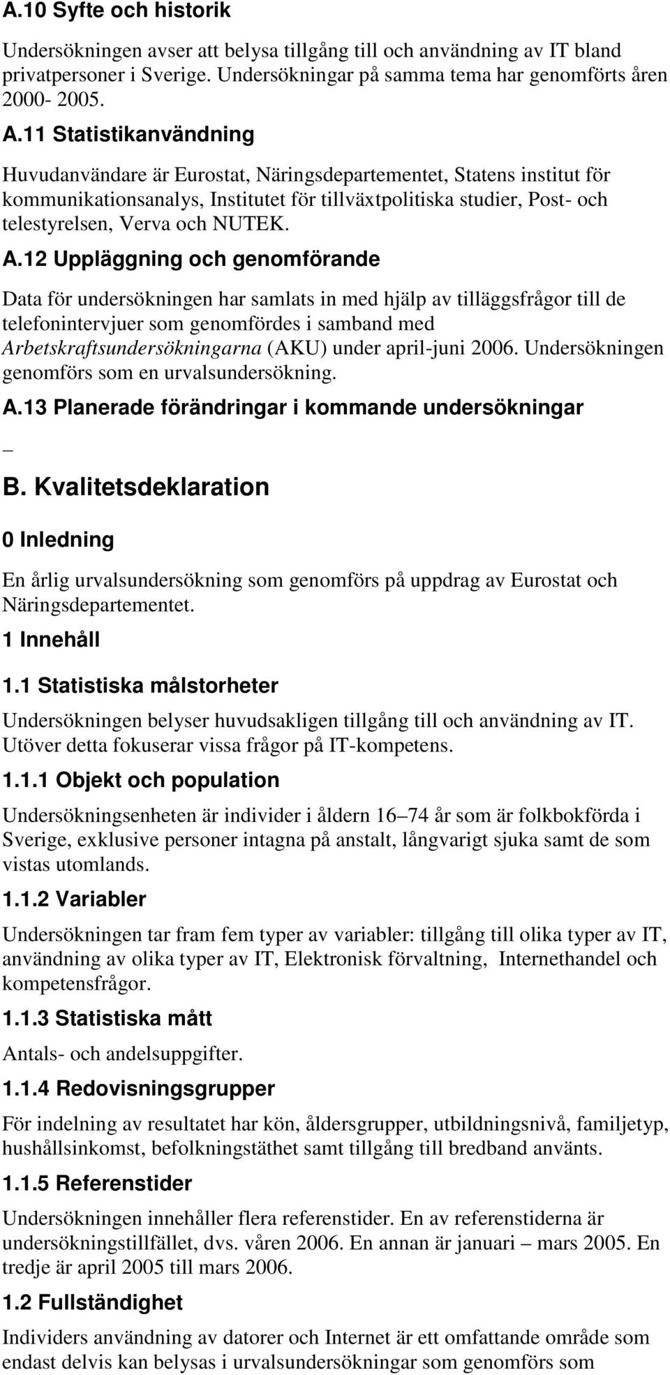 A.12 Uppläggning och genomförande Data för undersökningen har samlats in med hjälp av tilläggsfrågor till de telefonintervjuer som genomfördes i samband med Arbetskraftsundersökningarna (AKU) under