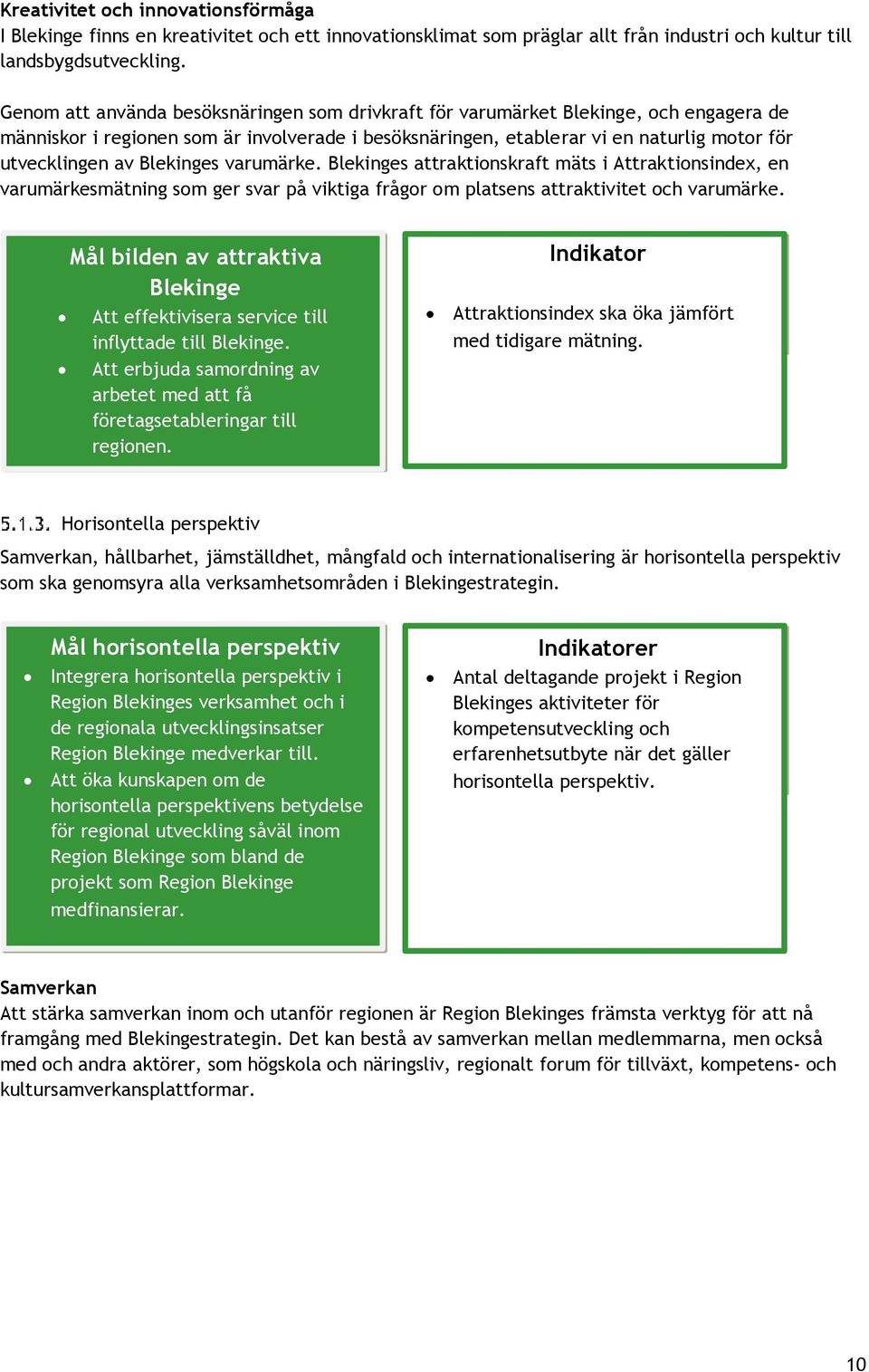 Blekinges varumärke. Blekinges attraktionskraft mäts i Attraktionsindex, en varumärkesmätning som ger svar på viktiga frågor om platsens attraktivitet och varumärke.