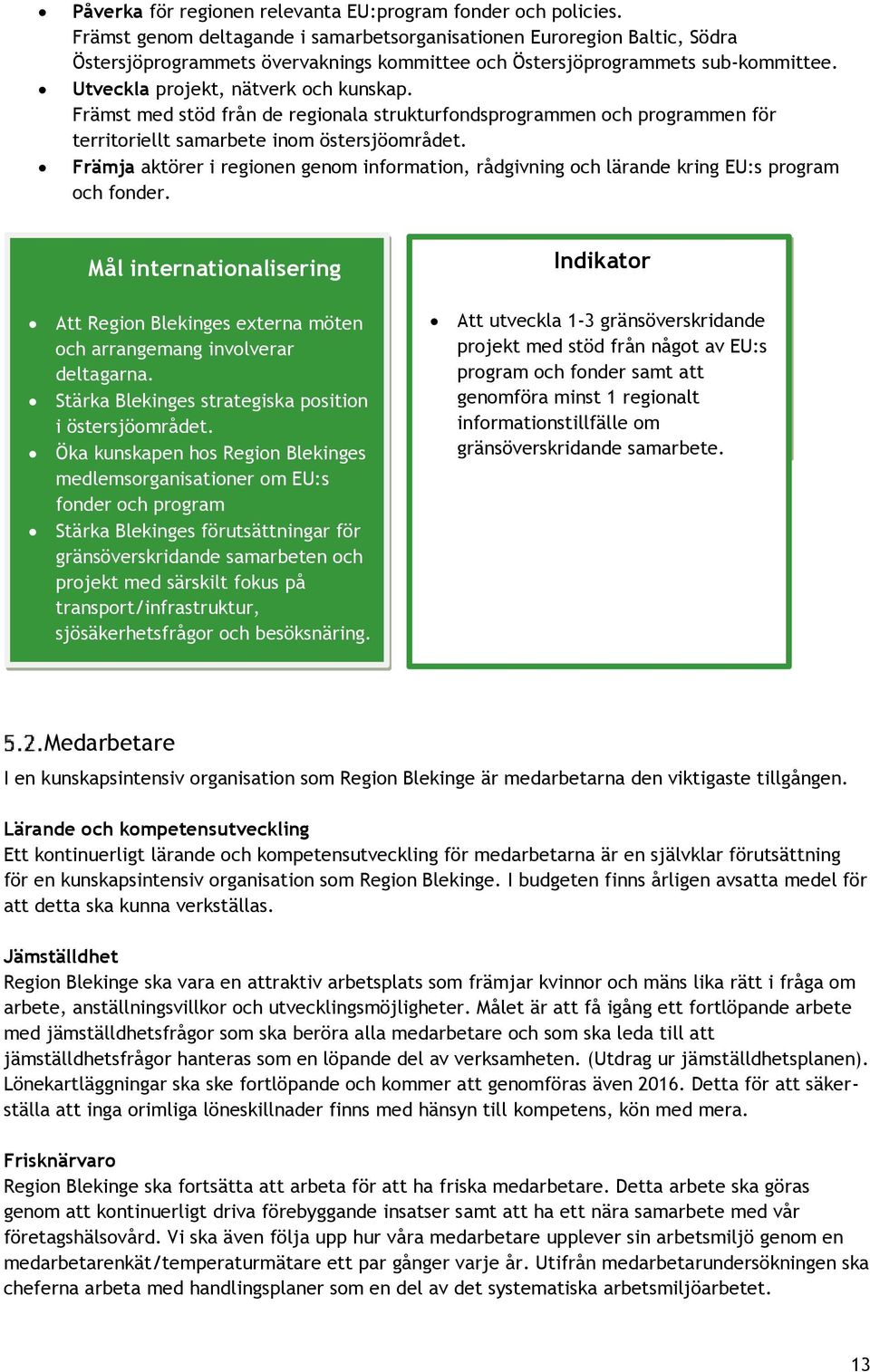 Främst med stöd från de regionala strukturfondsprogrammen och programmen för territoriellt samarbete inom östersjöområdet.