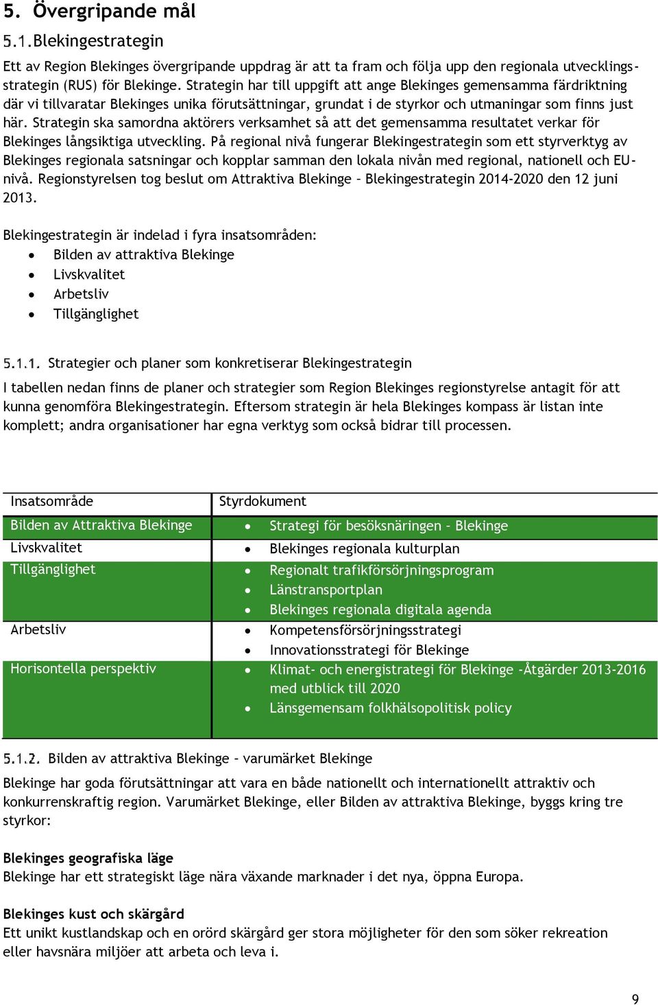 Strategin ska samordna aktörers verksamhet så att det gemensamma resultatet verkar för Blekinges långsiktiga utveckling.