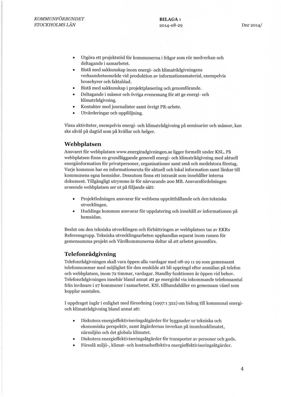 Bistå med sakkunskap i projektplanering och genomförande. Deltagande i mässor och övriga evenemang för att ge energi- och klimatrådgivning. Kontakter med journalister samt övrigt PR-arbete.