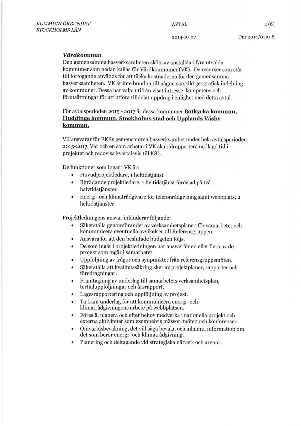 Dessa har valts utifrån visat intresse, kompetens och förutsättningar för att utföra tilldelat uppdrag i enlighet med detta avtal. För avtalsperioden 2015-2017 är dessa kommuner Botkyrka kommun.