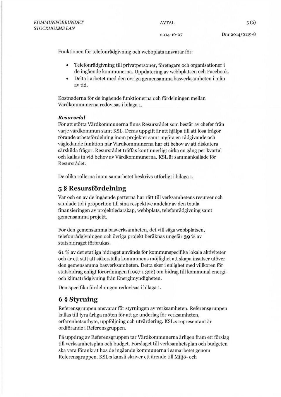 Kostnaderna för de ingående funktionerna och fördelningen mellan Värdkommunerna redovisas i bilaga 1.