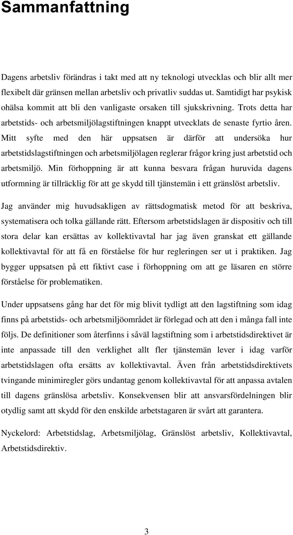 Mitt syfte med den här uppsatsen är därför att undersöka hur arbetstidslagstiftningen och arbetsmiljölagen reglerar frågor kring just arbetstid och arbetsmiljö.