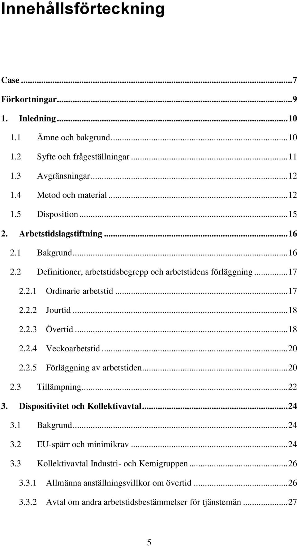 .. 18 2.2.4 Veckoarbetstid... 20 2.2.5 Förläggning av arbetstiden... 20 2.3 Tillämpning... 22 3. Dispositivitet och Kollektivavtal... 24 3.1 Bakgrund... 24 3.2 EU-spärr och minimikrav.