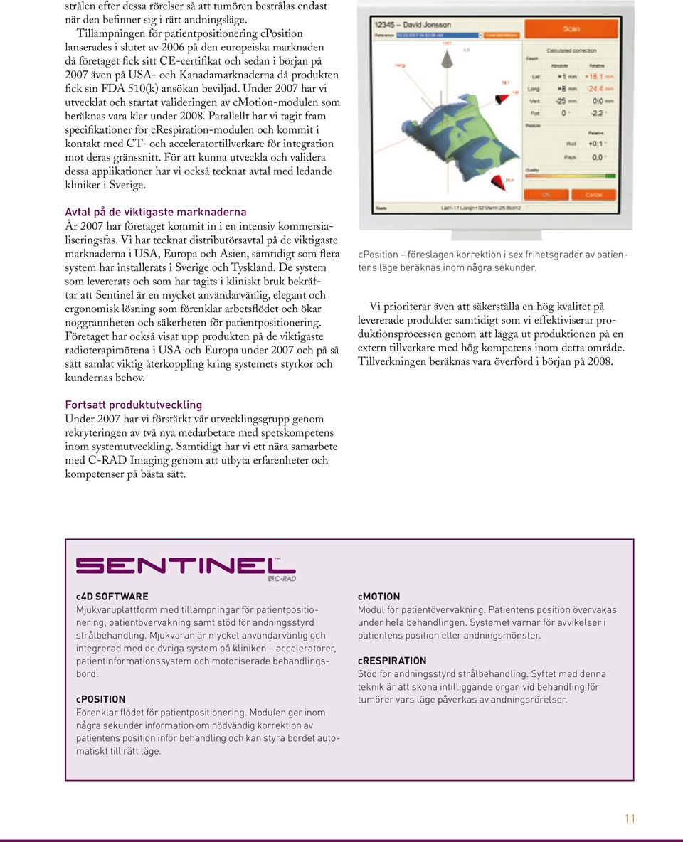 Kanadamarknaderna då produkten fick sin FDA 510(k) ansökan beviljad. Under 2007 har vi utvecklat och startat valideringen av cmotion-modulen som beräknas vara klar under 2008.