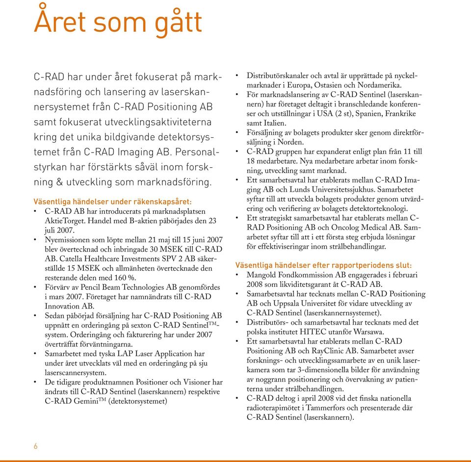 Väsentliga händelser under räkenskapsåret: C-RAD AB har introducerats på marknadsplatsen AktieTorget. Handel med B-aktien påbörjades den 23 juli 2007.