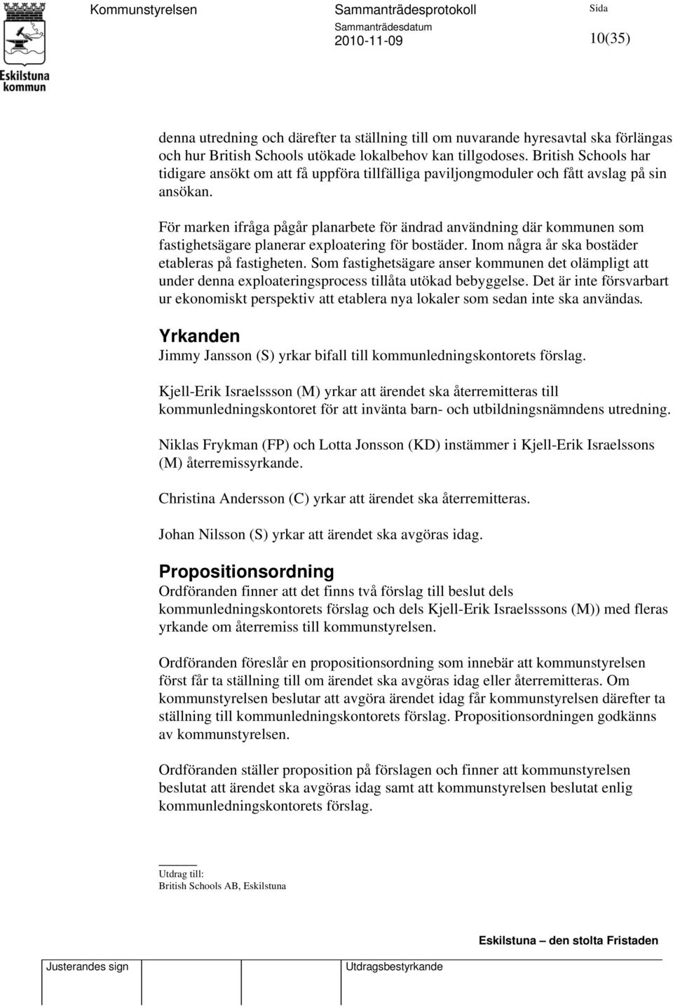 För marken ifråga pågår planarbete för ändrad användning där kommunen som fastighetsägare planerar exploatering för bostäder. Inom några år ska bostäder etableras på fastigheten.