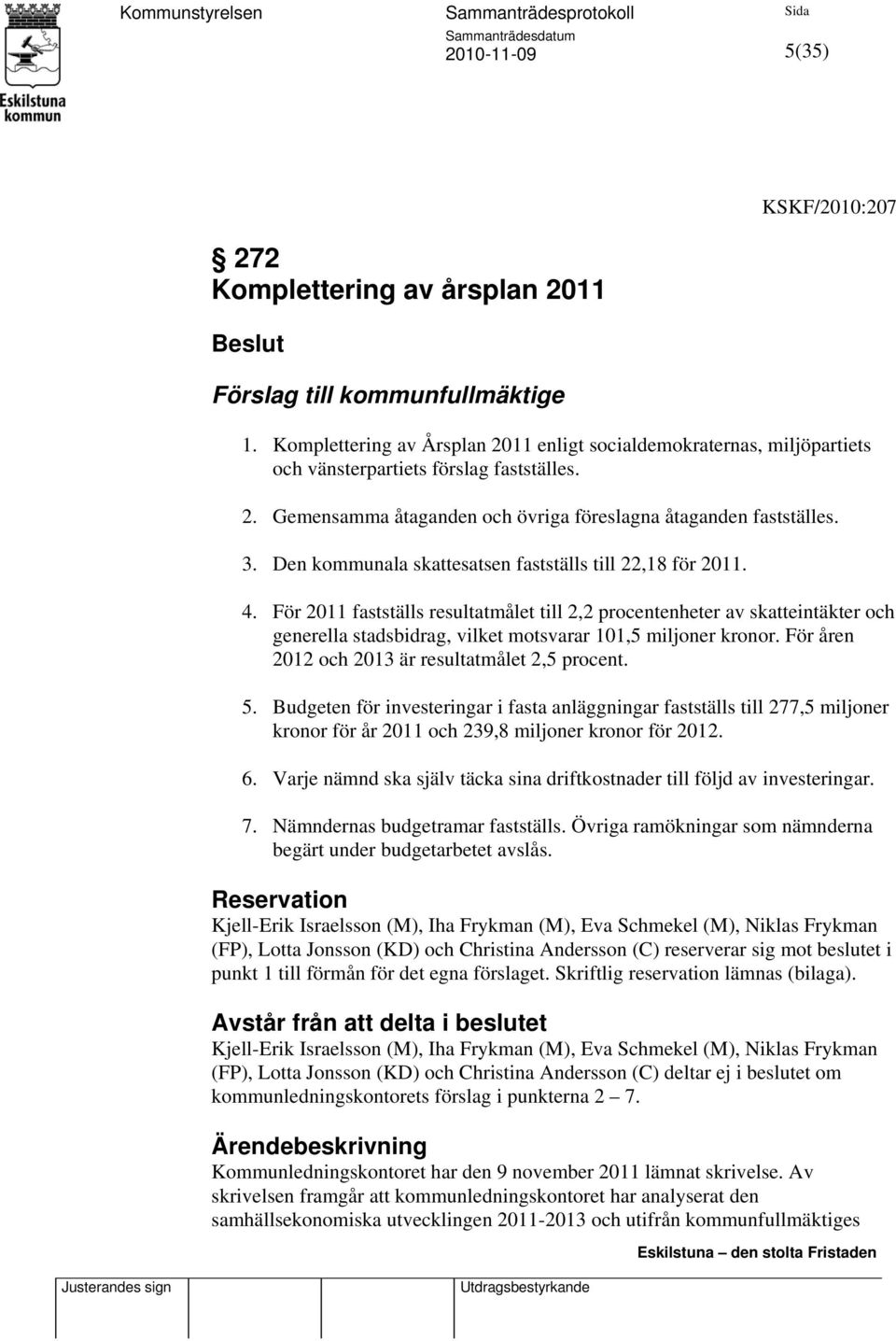 För 2011 fastställs resultatmålet till 2,2 procentenheter av skatteintäkter och generella stadsbidrag, vilket motsvarar 101,5 miljoner kronor. För åren 2012 och 2013 är resultatmålet 2,5 procent. 5.