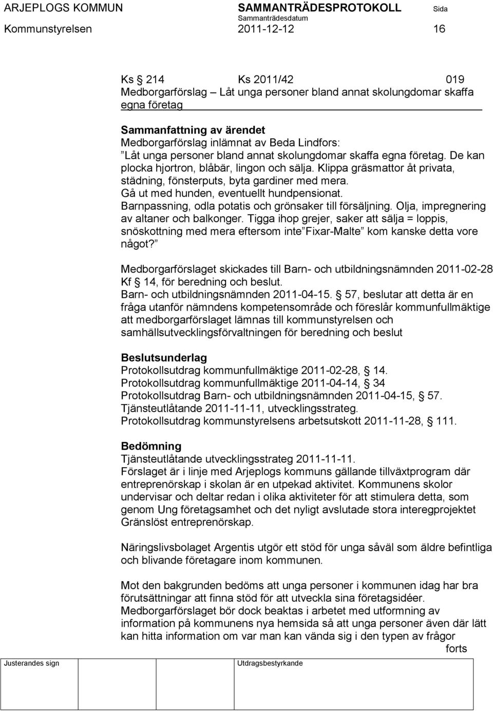 Gå ut med hunden, eventuellt hundpensionat. Barnpassning, odla potatis och grönsaker till försäljning. Olja, impregnering av altaner och balkonger.