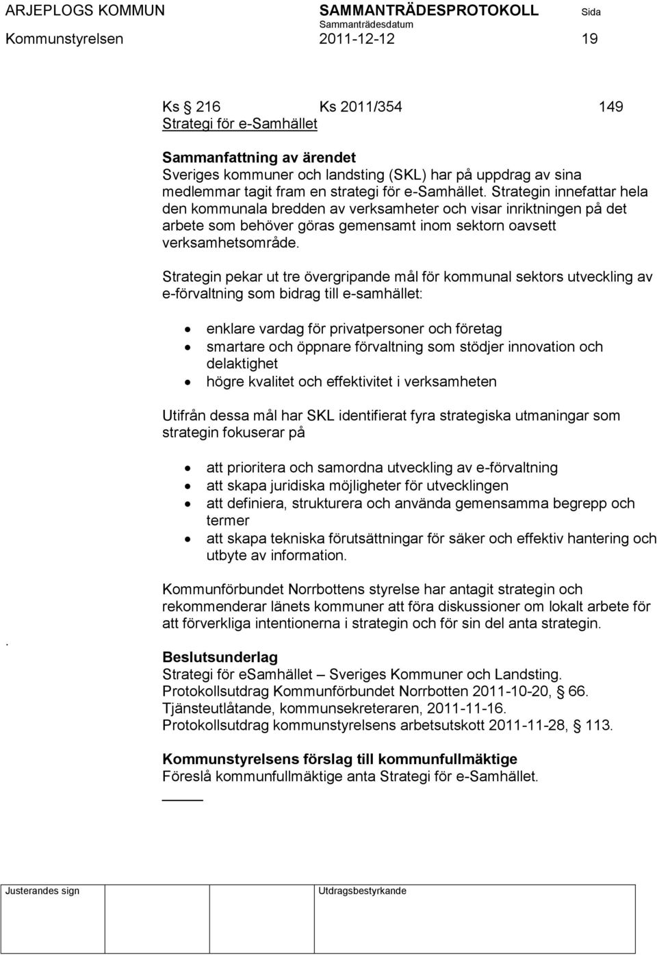 Strategin pekar ut tre övergripande mål för kommunal sektors utveckling av e-förvaltning som bidrag till e-samhället: enklare vardag för privatpersoner och företag smartare och öppnare förvaltning