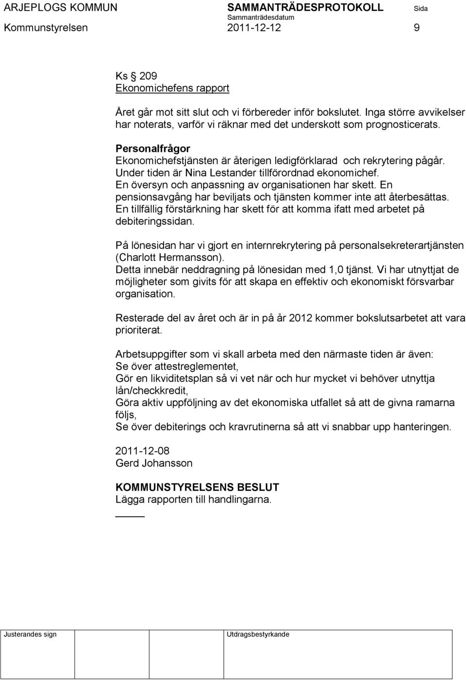 Under tiden är Nina Lestander tillförordnad ekonomichef. En översyn och anpassning av organisationen har skett. En pensionsavgång har beviljats och tjänsten kommer inte att återbesättas.