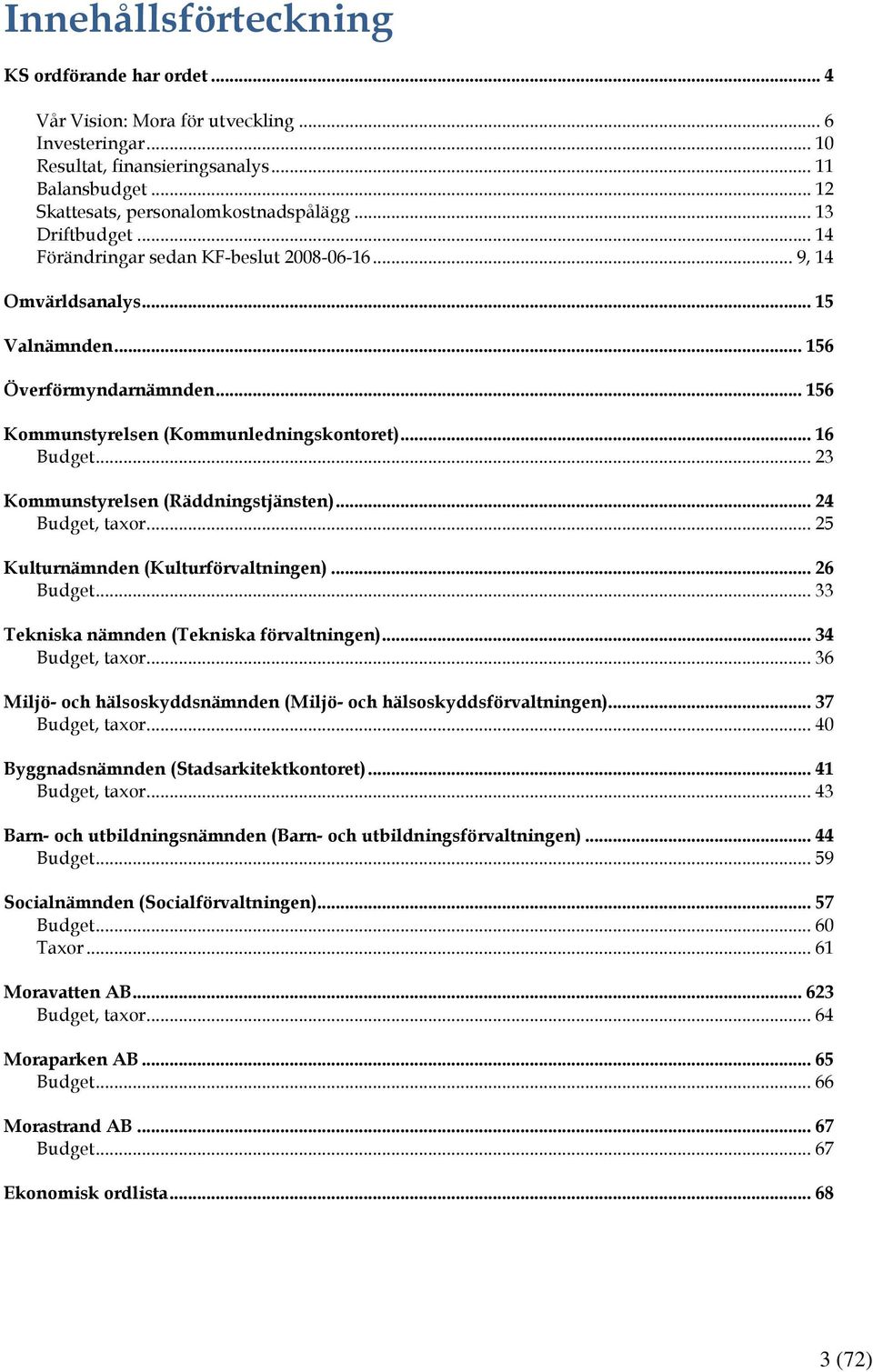 .. 23 Kommunstyrelsen (Räddningstjänsten)... 24 Budget, taxor... 25 Kulturnämnden (Kulturförvaltningen)... 26 Budget... 33 Tekniska nämnden (Tekniska förvaltningen)... 34 Budget, taxor.