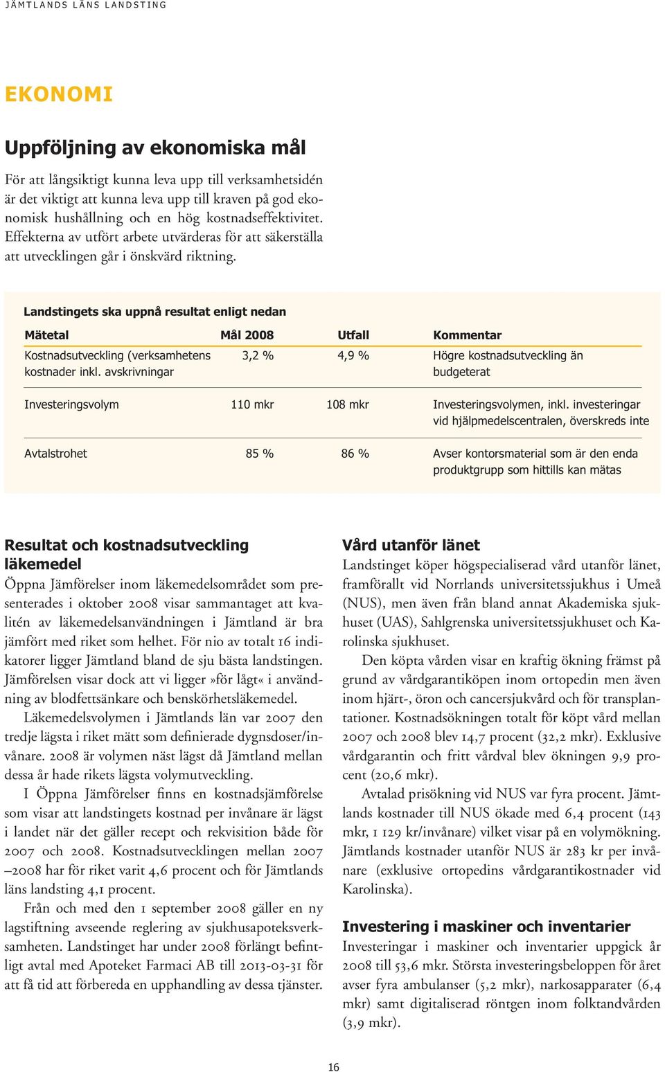 Landstingets ska uppnå resultat enligt nedan Mätetal Mål 2008 Utfall Kommentar Kostnadsutveckling (verksamhetens 3,2 % 4,9 % Högre kostnadsutveckling än kostnader inkl.