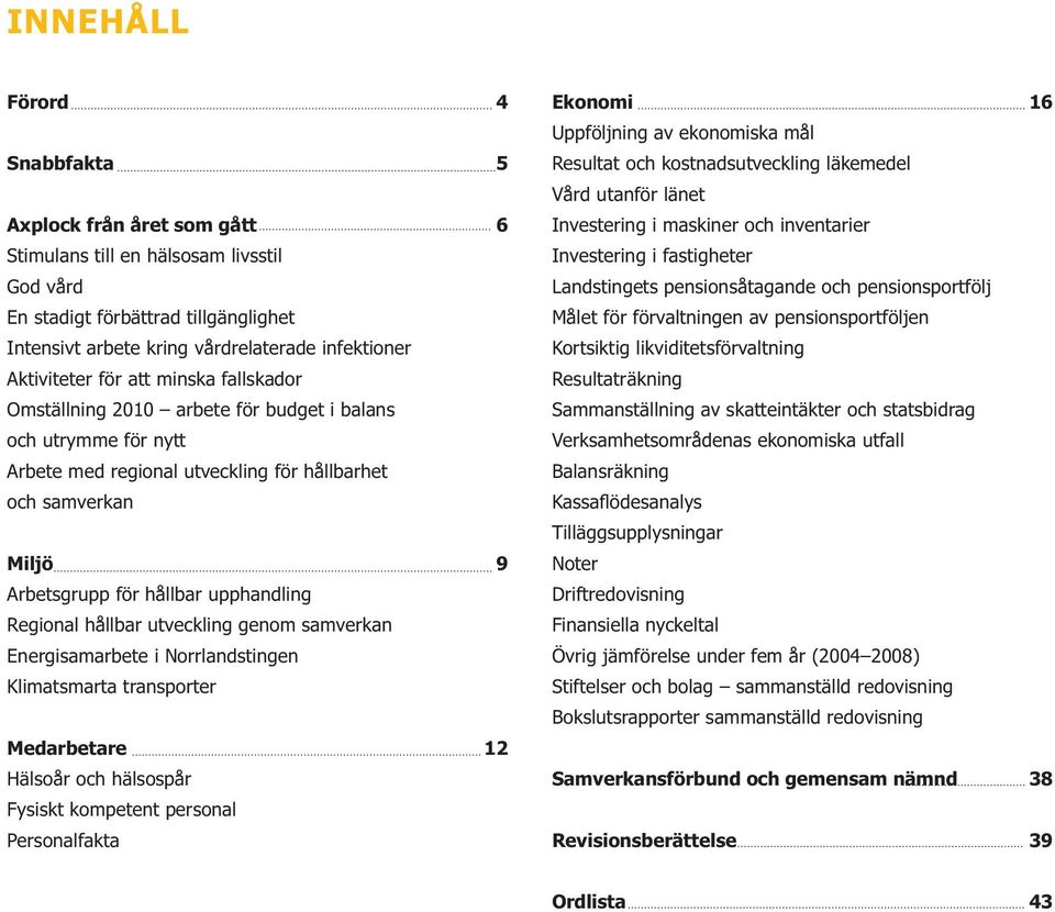 upphandling Regional hållbar utveckling genom samverkan Energisamarbete i Norrlandstingen Klimatsmarta transporter Medarbetare 12 Hälsoår och hälsospår Fysiskt kompetent personal Personalfakta