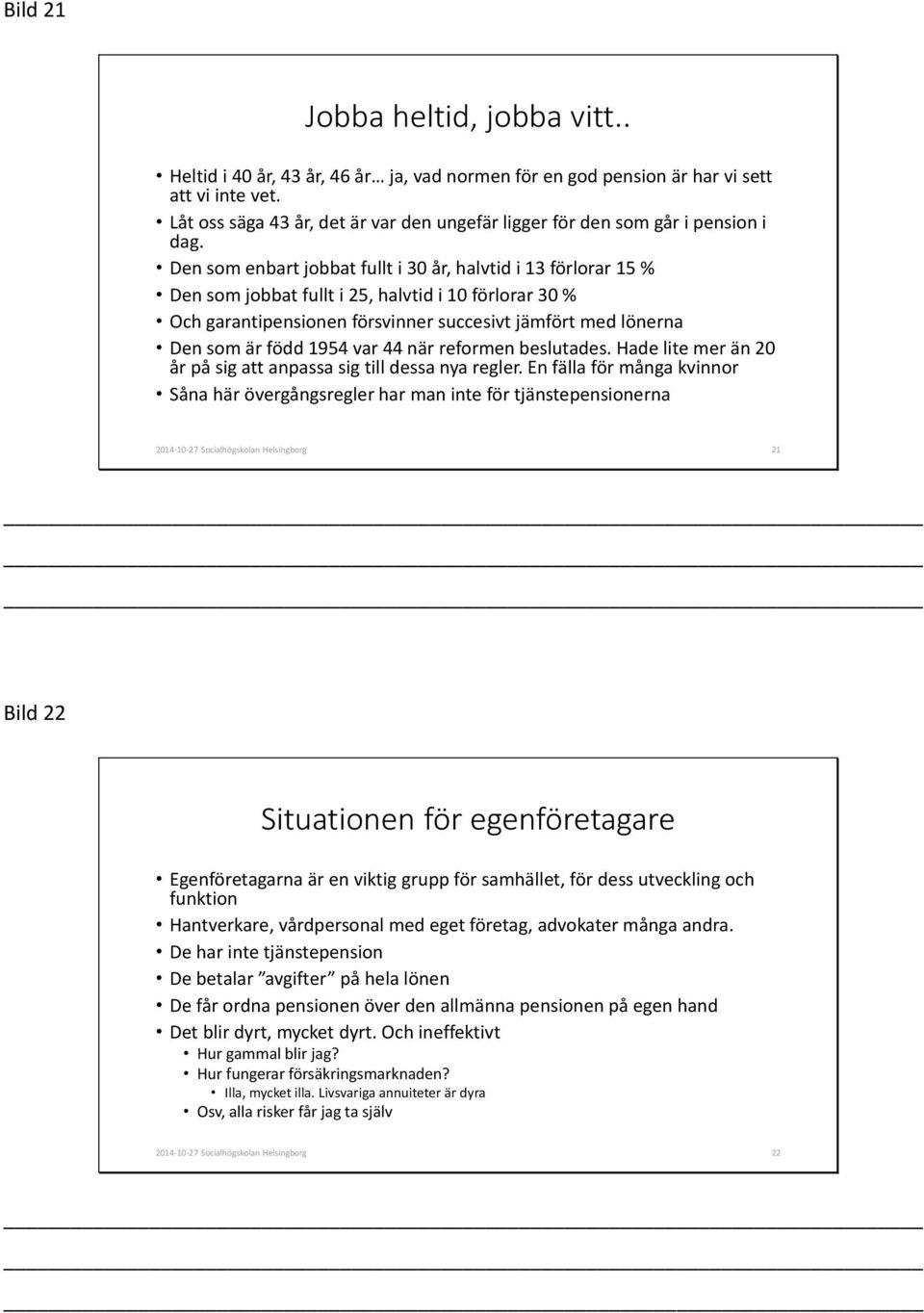 Den som enbart jobbat fullt i 30 år, halvtid i 13 förlorar 15 % Den som jobbat fullt i 25, halvtid i 10 förlorar 30 % Och garantipensionen försvinner succesivt jämfört med lönerna Den som är född