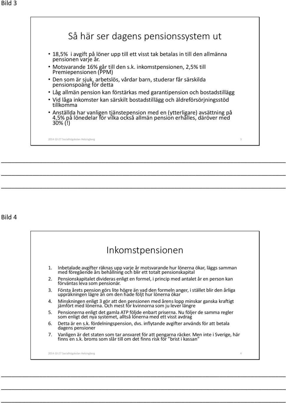 inkomstpensionen, 2,5% till Premiepensionen (PPM) Den som är sjuk, arbetslös, vårdar barn, studerar får särskilda pensionspoäng för detta Låg allmän pension kan förstärkas med garantipension och