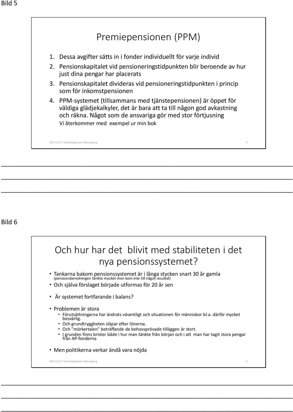 PPM-systemet (tillsammans med tjänstepensionen) är öppet för väldiga glädjekalkyler, det är bara att ta till någon god avkastning och räkna.