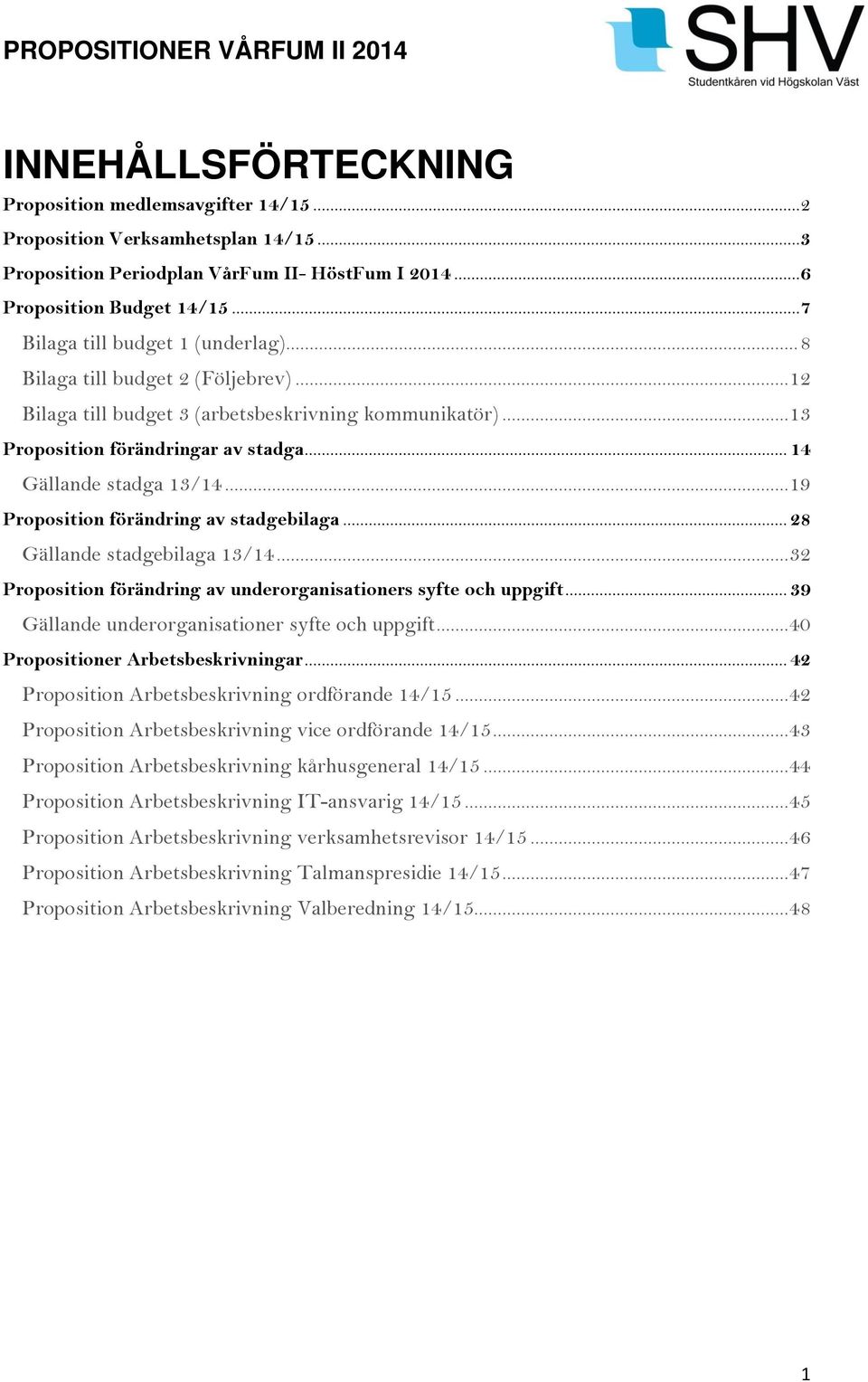 .. 14 Gällande stadga 13/14... 19 Proposition förändring av stadgebilaga... 28 Gällande stadgebilaga 13/14... 32 Proposition förändring av underorganisationers syfte och uppgift.