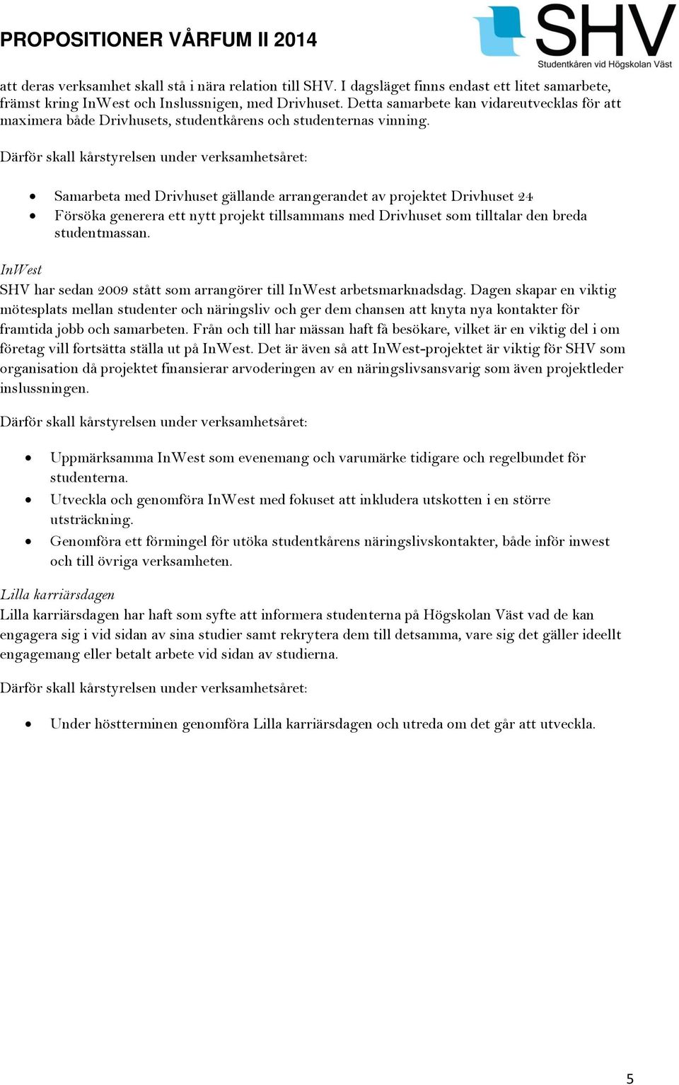 Därför skall kårstyrelsen under verksamhetsåret: Samarbeta med Drivhuset gällande arrangerandet av projektet Drivhuset 24 Försöka generera ett nytt projekt tillsammans med Drivhuset som tilltalar den