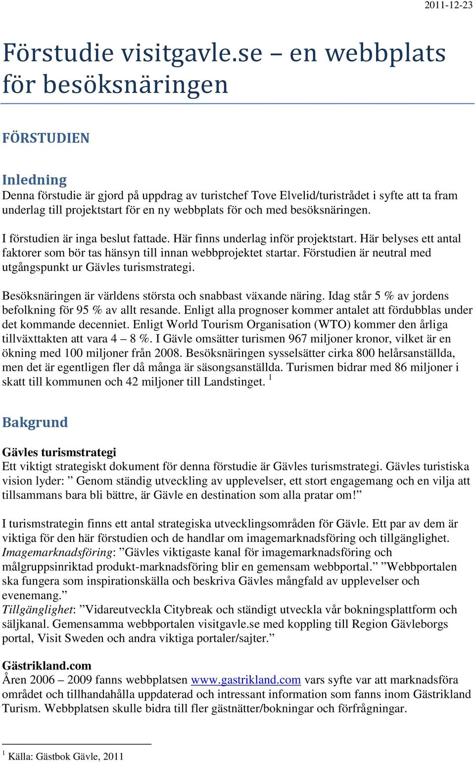 för och med besöksnäringen. I förstudien är inga beslut fattade. Här finns underlag inför projektstart. Här belyses ett antal faktorer som bör tas hänsyn till innan webbprojektet startar.