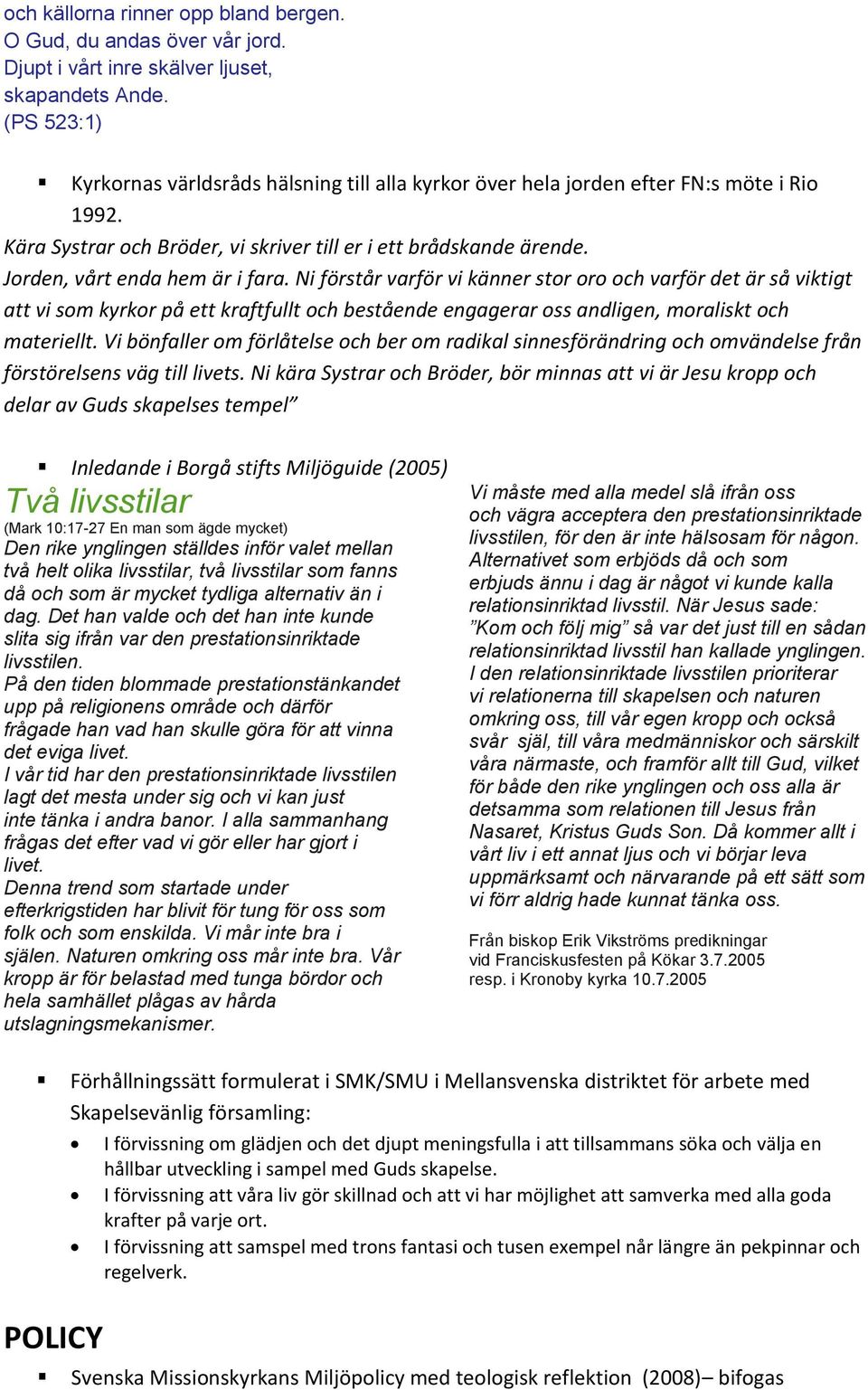 Jorden, vårt enda hem är i fara. Ni förstår varför vi känner stor oro och varför det är så viktigt att vi som kyrkor på ett kraftfullt och bestående engagerar oss andligen, moraliskt och materiellt.