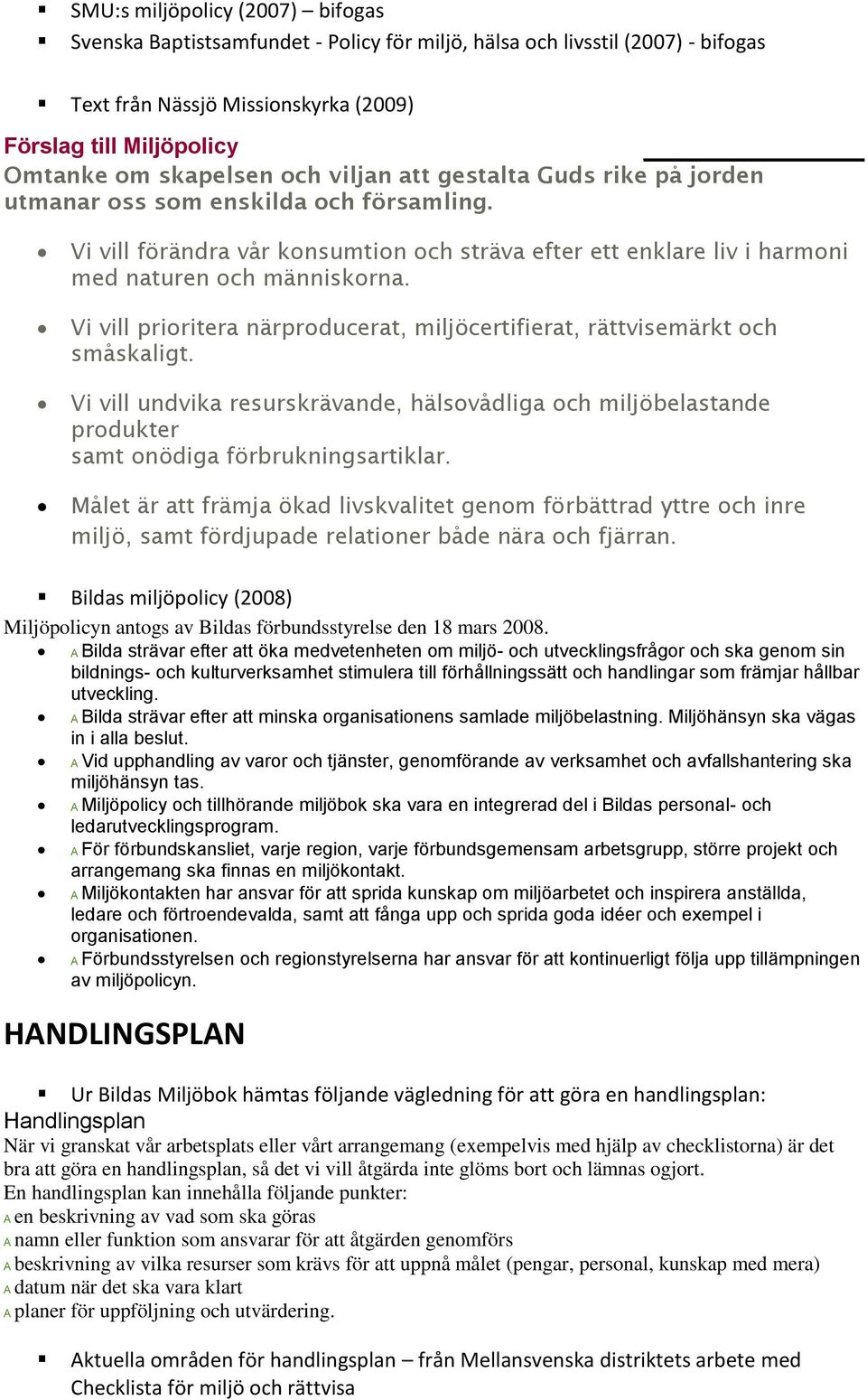 Vi vill prioritera närproducerat, miljöcertifierat, rättvisemärkt och småskaligt. Vi vill undvika resurskrävande, hälsovådliga och miljöbelastande produkter samt onödiga förbrukningsartiklar.