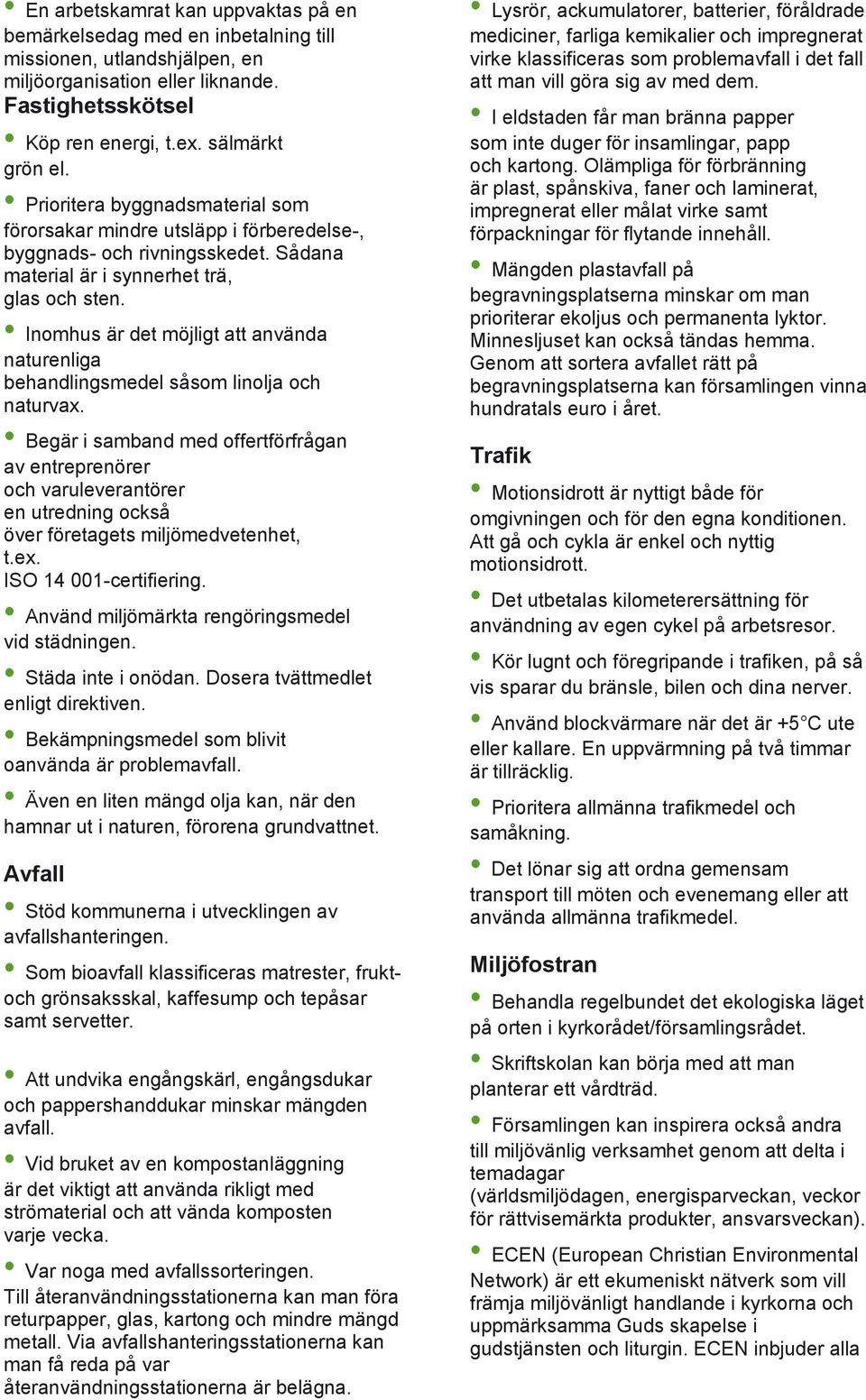 Inomhus är det möjligt att använda naturenliga behandlingsmedel såsom linolja och naturvax.