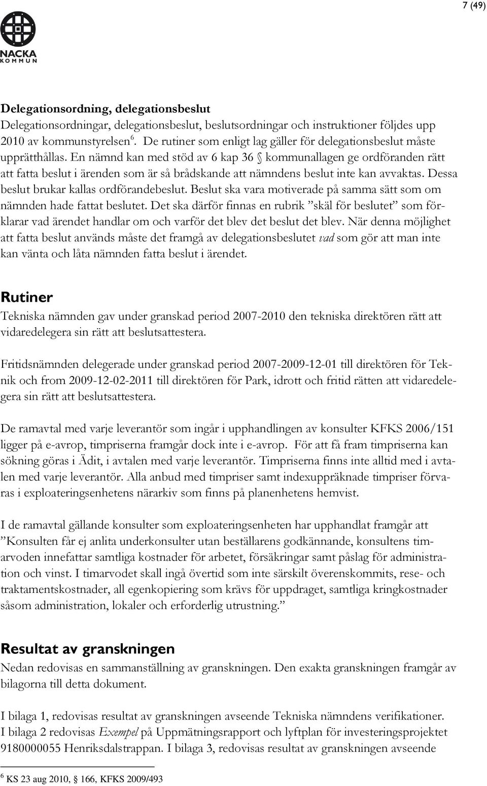 En nämnd kan med stöd av 6 kap 36 kommunallagen ge ordföranden rätt att fatta beslut i ärenden som är så brådskande att nämndens beslut inte kan avvaktas. Dessa beslut brukar kallas ordförandebeslut.