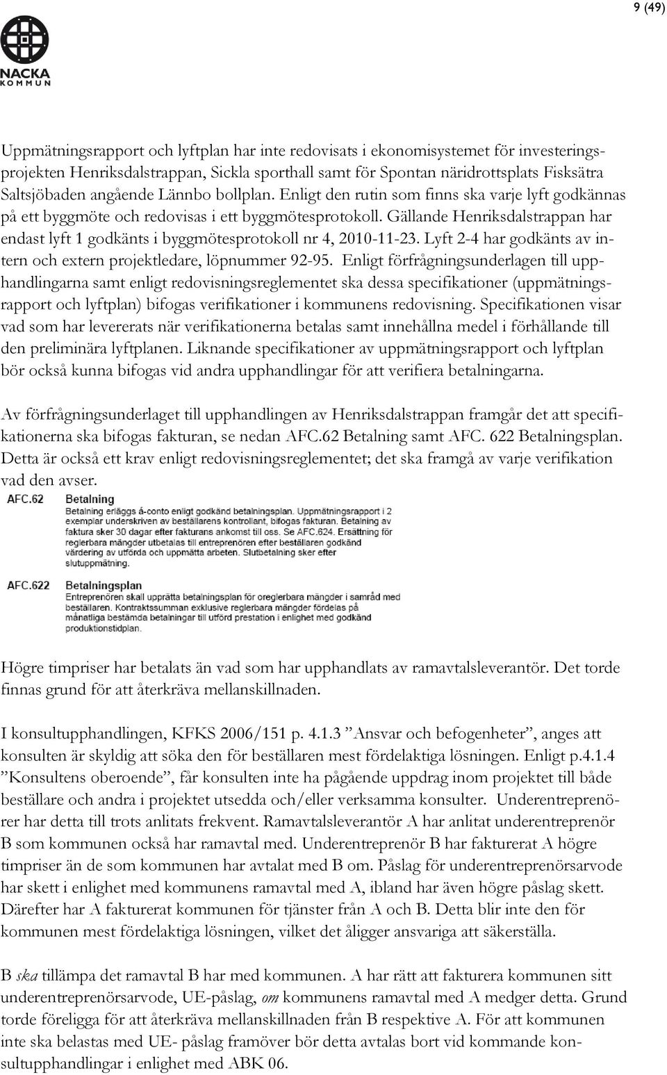 Gällande Henriksdalstrappan har endast lyft 1 godkänts i byggmötesprotokoll nr 4, 2010-11-23. Lyft 2-4 har godkänts av intern och extern projektledare, löpnummer 92-95.