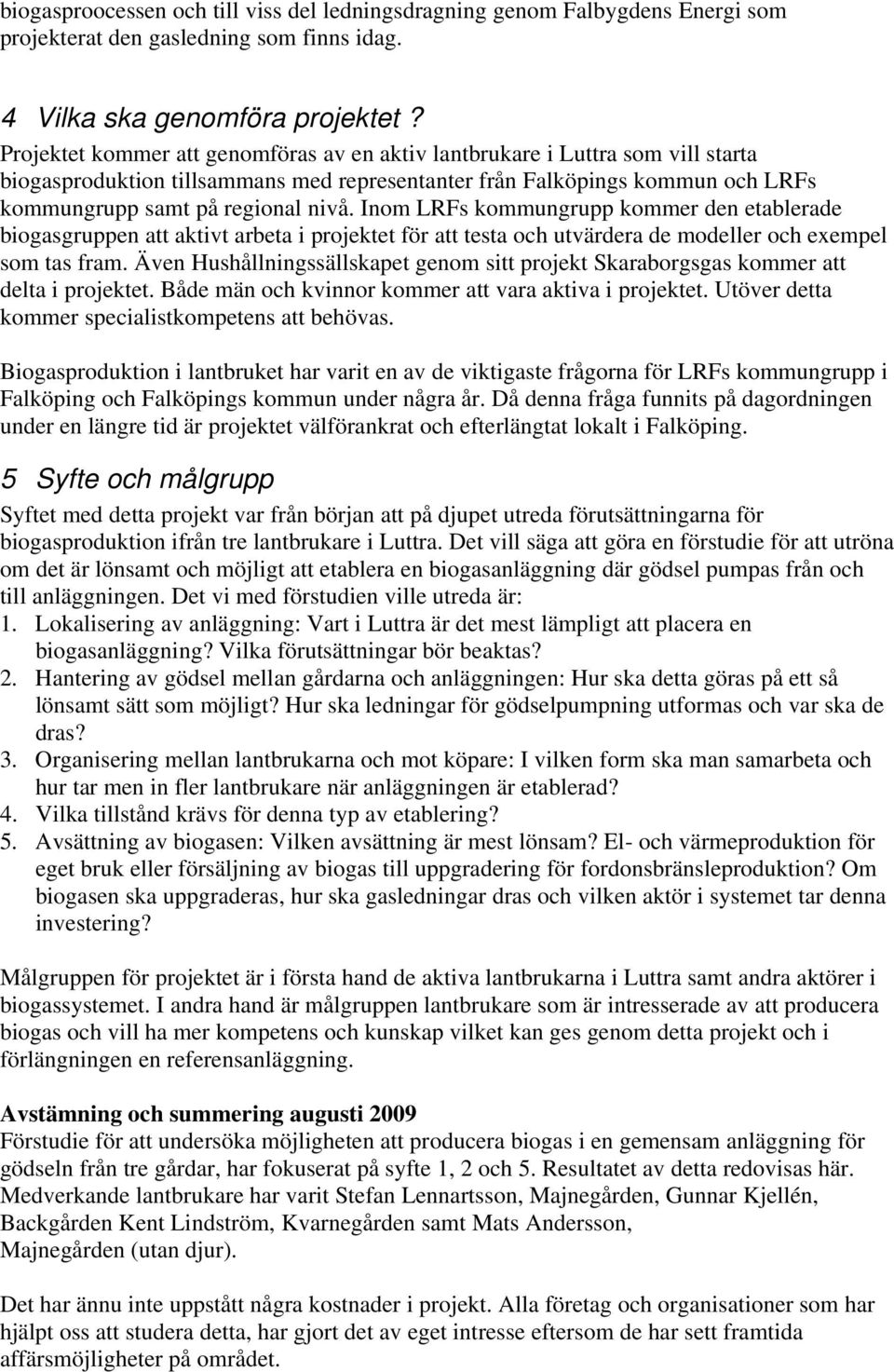 Inom LRFs kommungrupp kommer den etablerade biogasgruppen att aktivt arbeta i projektet för att testa och utvärdera de modeller och exempel som tas fram.