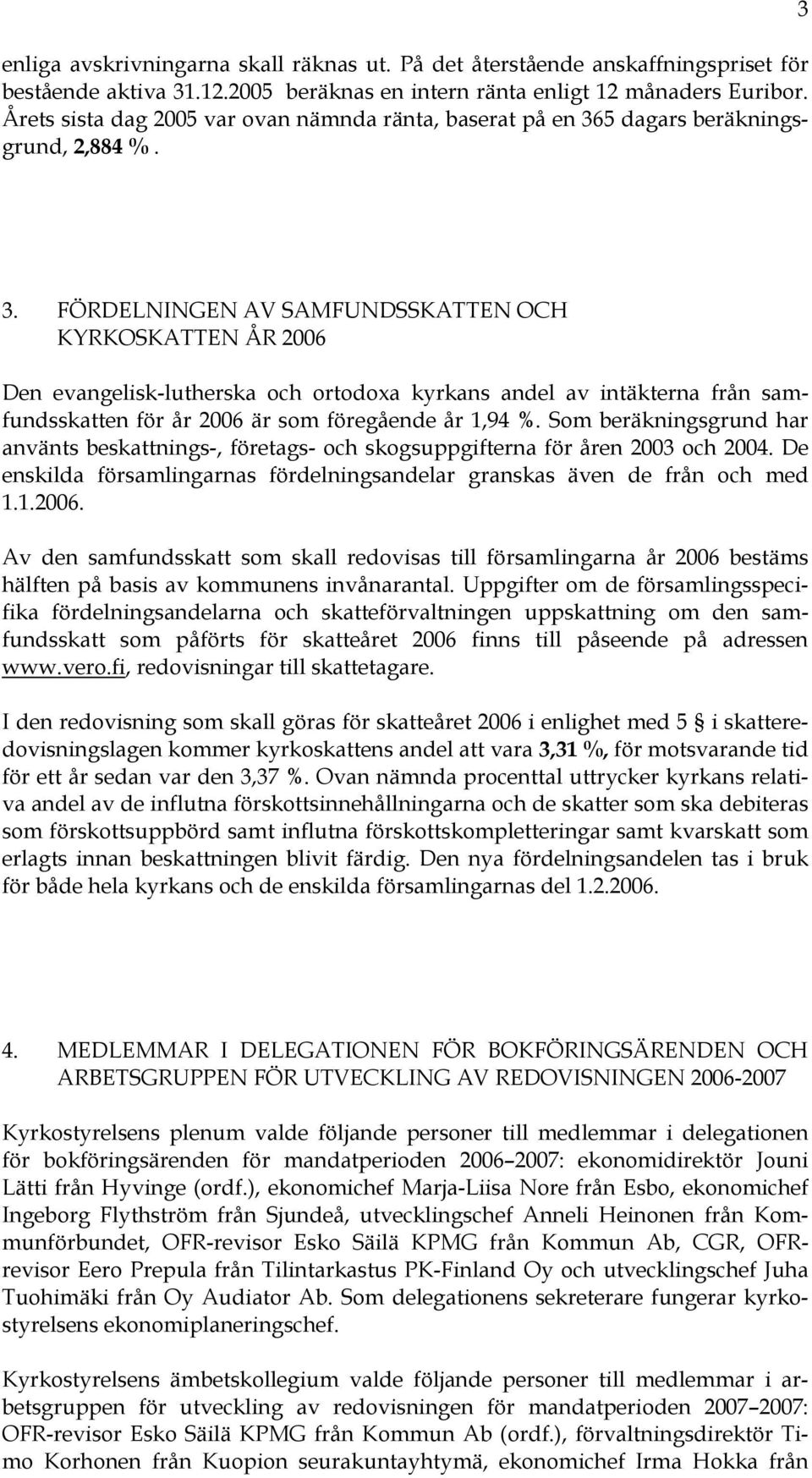 FÖRDELNINGEN AV SAMFUNDSSKATTEN OCH KYRKOSKATTEN ÅR 2006 Den evangelisk-lutherska och ortodoxa kyrkans andel av intäkterna från samfundsskatten för år 2006 är som föregående år 1,94 %.