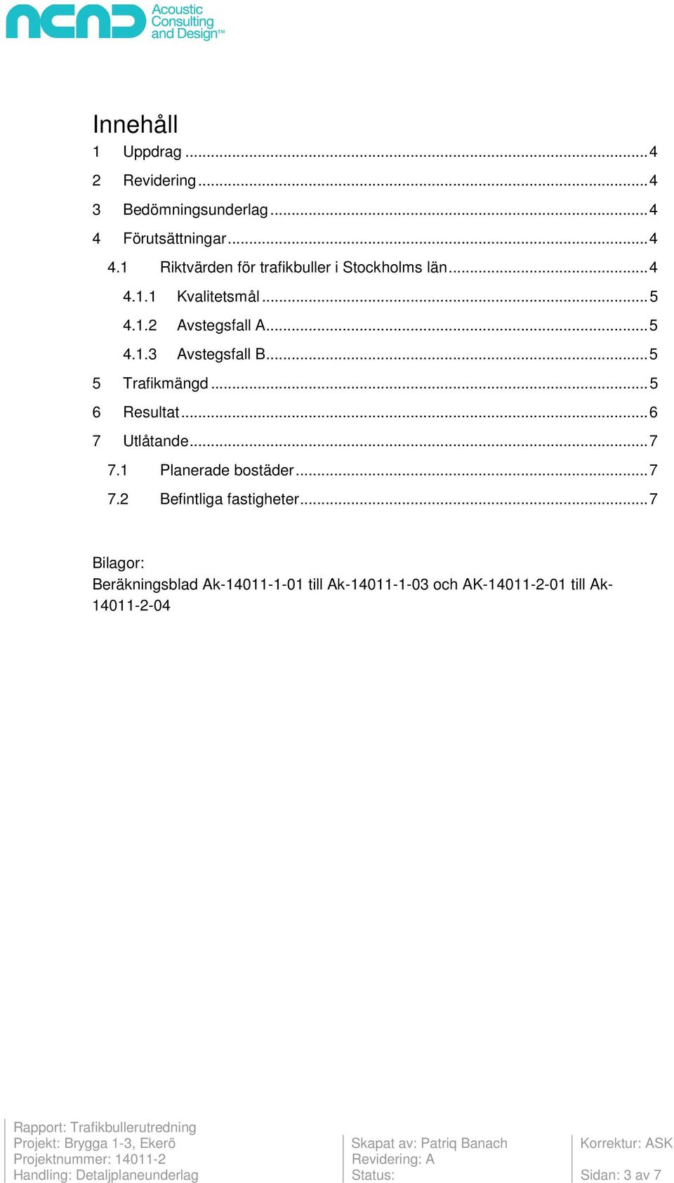 .. 6 7 Utlåtande... 7 7.1 Planerade bostäder... 7 7.2 Befintliga fastigheter.