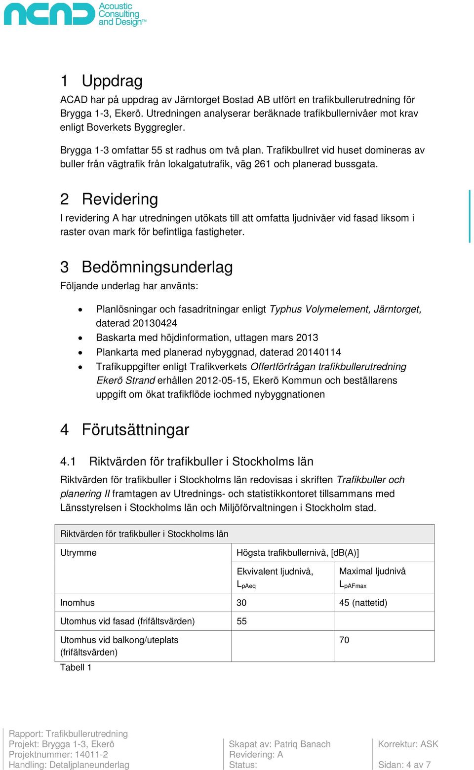 2 Revidering I revidering A har utredningen utökats till att omfatta ljudnivåer vid fasad liksom i raster ovan mark för befintliga fastigheter.