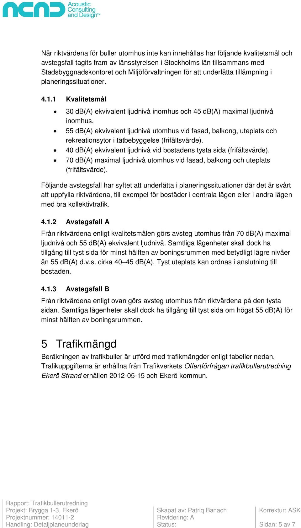 db(a) ekvivalent ljudnivå utomhus vid fasad, balkong, uteplats och rekreationsytor i tätbebyggelse (frifältsvärde). 40 db(a) ekvivalent ljudnivå vid bostadens tysta sida (frifältsvärde).