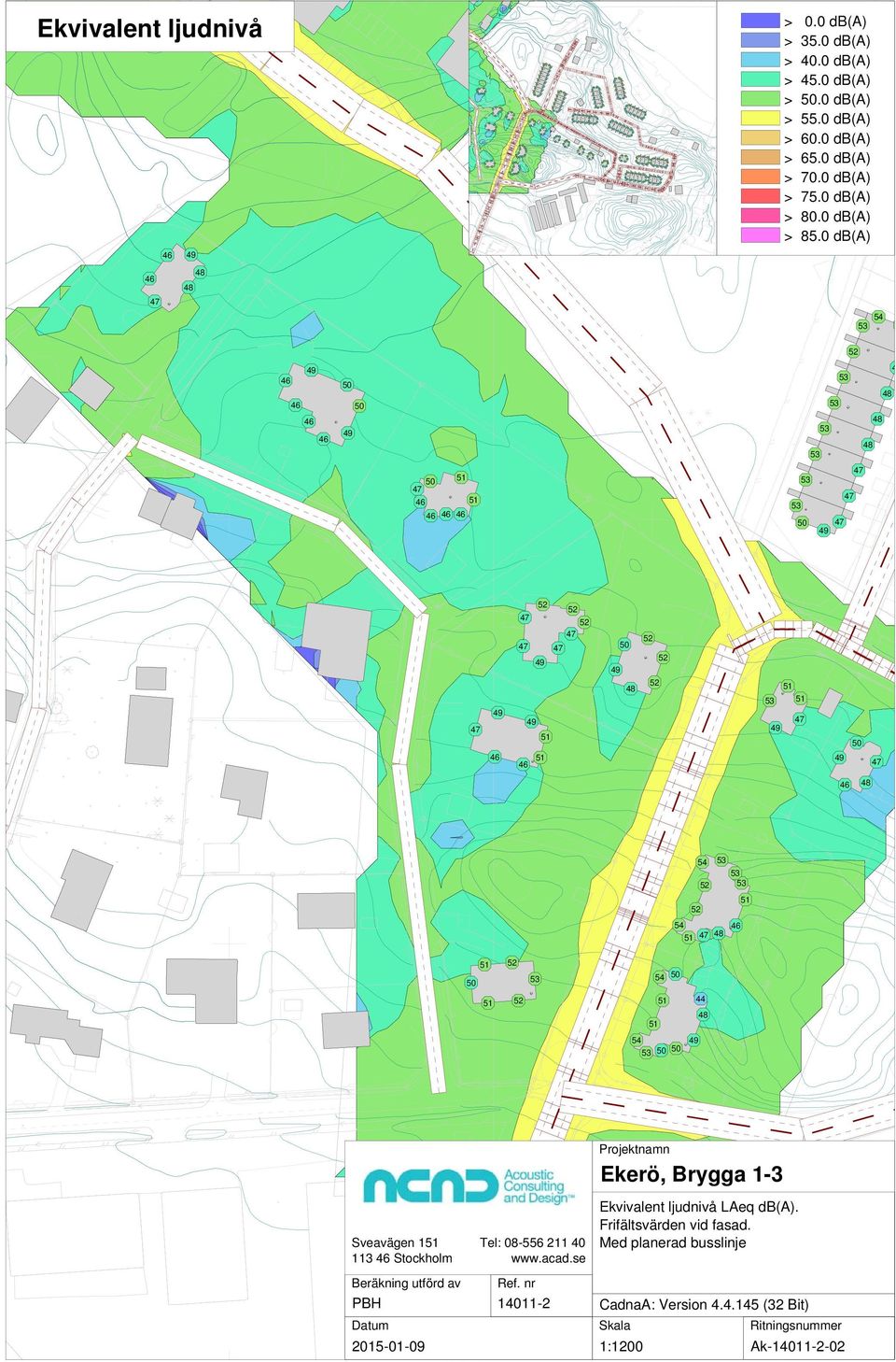 0 db(a) 4 Projektnamn Ekerö, Brygga 1-3 Sveavägen 1 113 Stockholm Beräkning utförd av PBH Datum 2015-01-09 Tel: