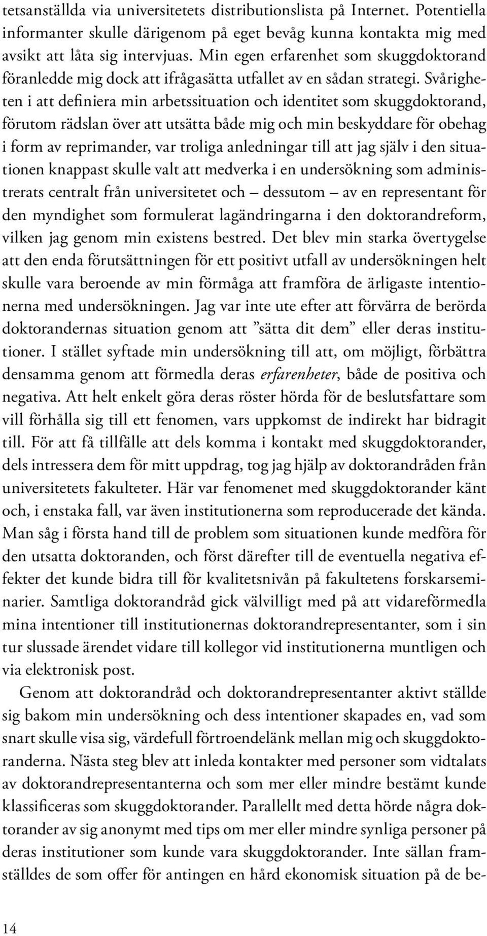 Svårigheten i att definiera min arbetssituation och identitet som skuggdoktorand, förutom rädslan över att utsätta både mig och min beskyddare för obehag i form av reprimander, var troliga