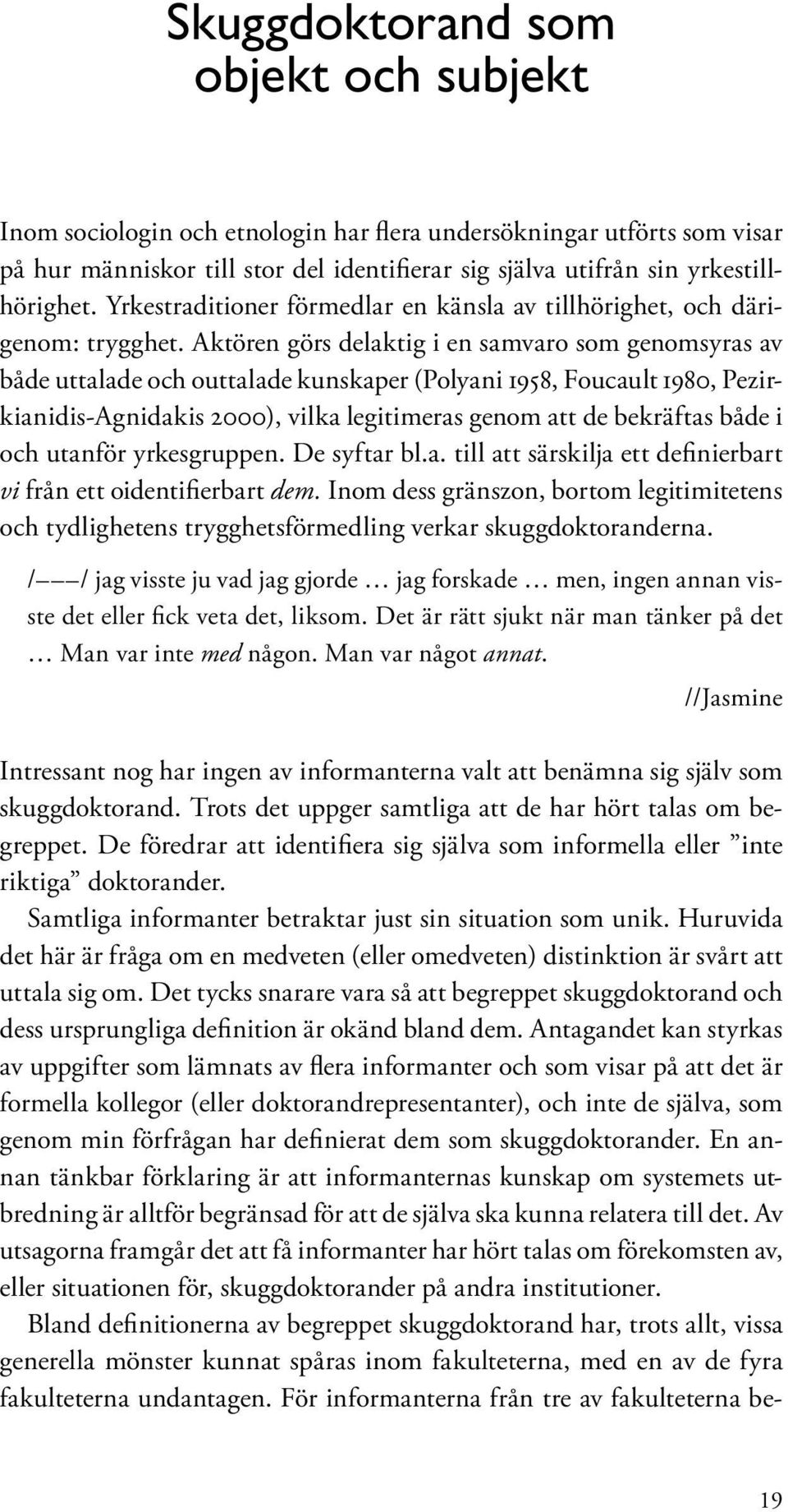 Aktören görs delaktig i en samvaro som genomsyras av både uttalade och outtalade kunskaper (Polyani 1958, Foucault 1980, Pezirkianidis-Agnidakis 2000), vilka legitimeras genom att de bekräftas både i