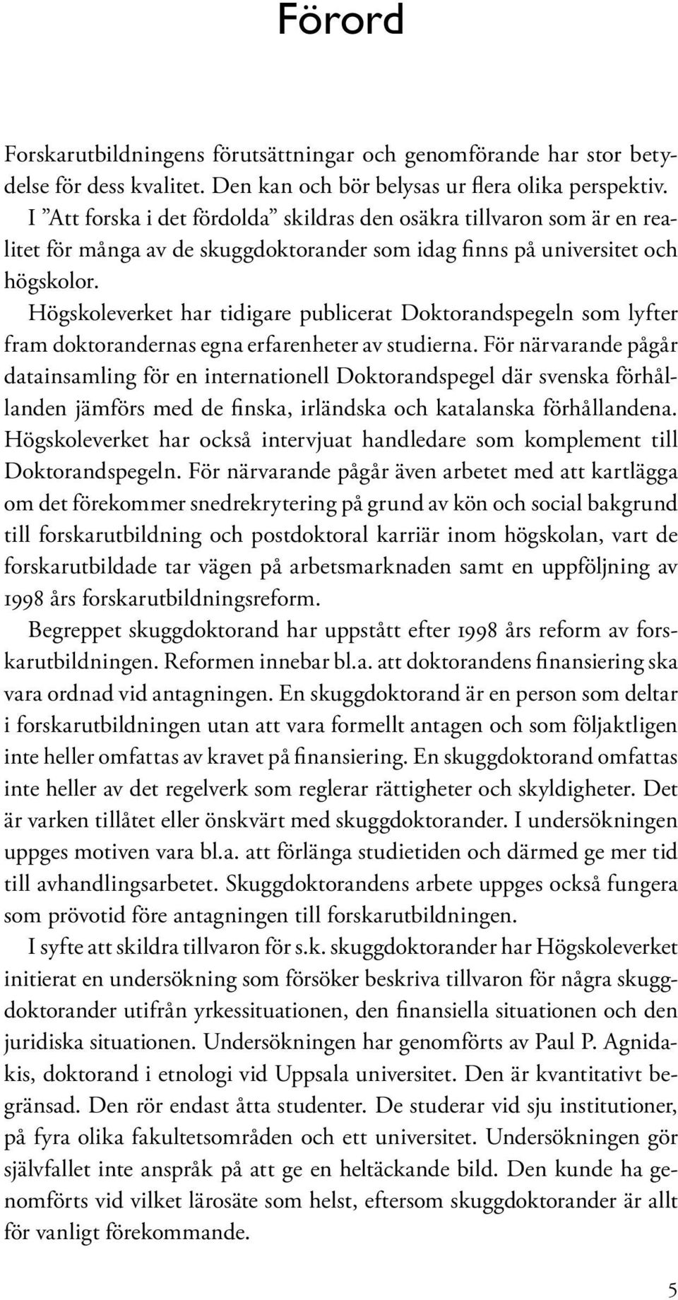 Högskoleverket har tidigare publicerat Doktorandspegeln som lyfter fram doktorandernas egna erfarenheter av studierna.