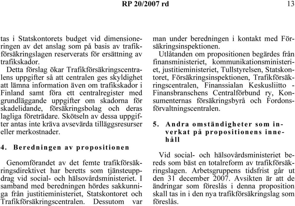 om skadorna för skadelidande, försäkringsbolag och deras lagliga företrädare. Skötseln av dessa uppgifter antas inte kräva avsevärda tilläggsresurser eller merkostnader. 4.