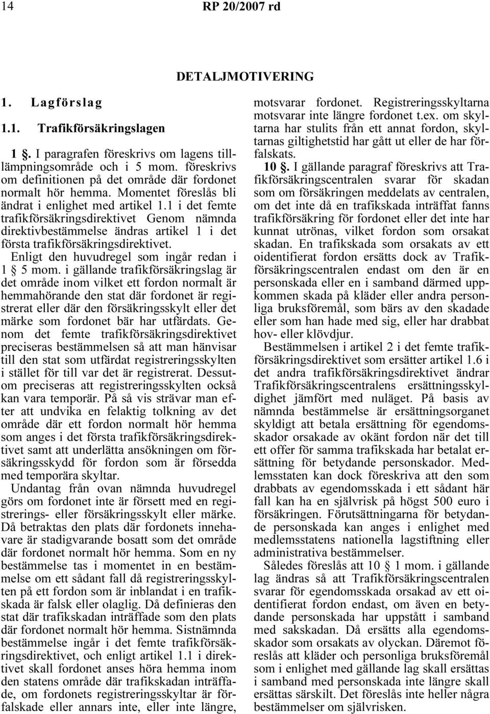 1 i det femte trafikförsäkringsdirektivet Genom nämnda direktivbestämmelse ändras artikel 1 i det första trafikförsäkringsdirektivet. Enligt den huvudregel som ingår redan i 1 5 mom.