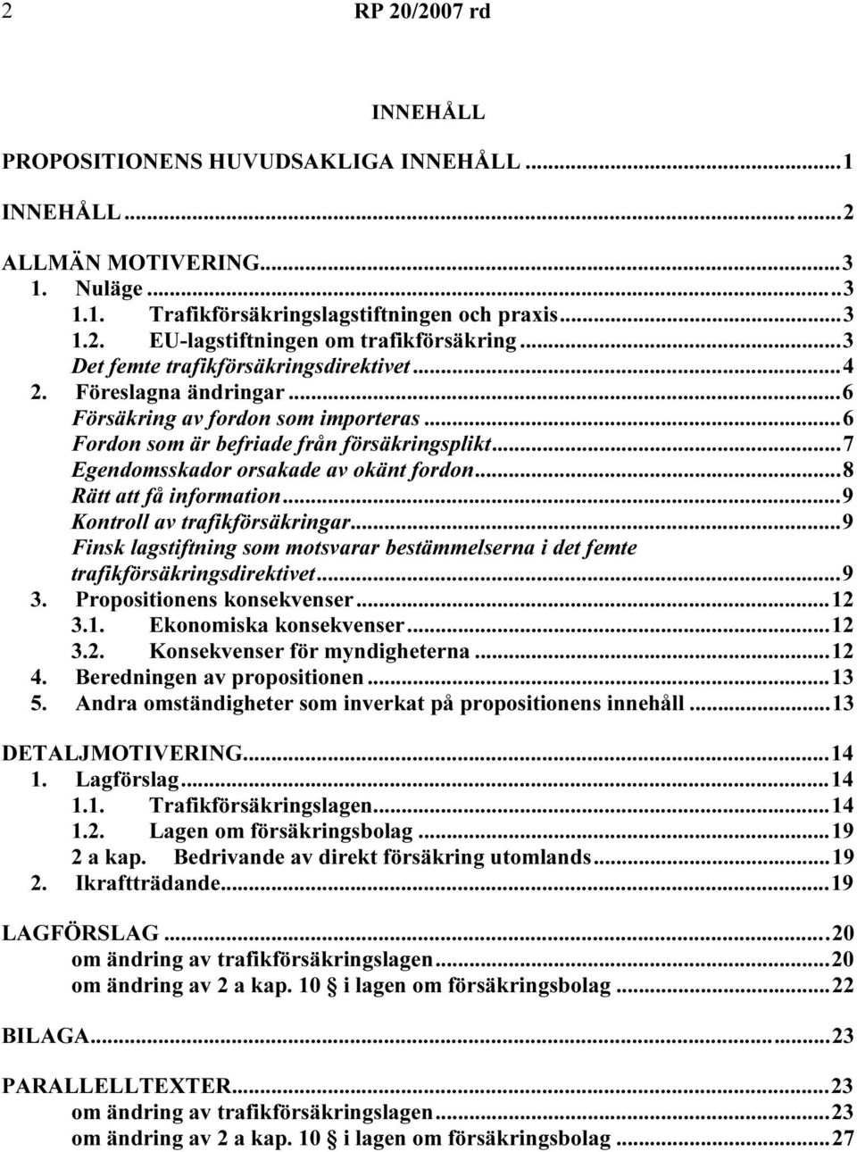 ..7 Egendomsskador orsakade av okänt fordon...8 Rätt att få information...9 Kontroll av trafikförsäkringar...9 Finsk lagstiftning som motsvarar bestämmelserna i det femte trafikförsäkringsdirektivet.