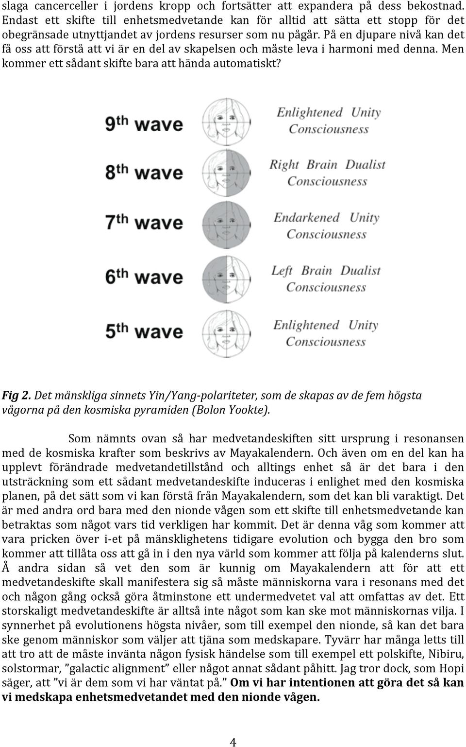 På en djupare nivå kan det få oss att förstå att vi är en del av skapelsen och måste leva i harmoni med denna. Men kommer ett sådant skifte bara att hända automatiskt? Fig 2.