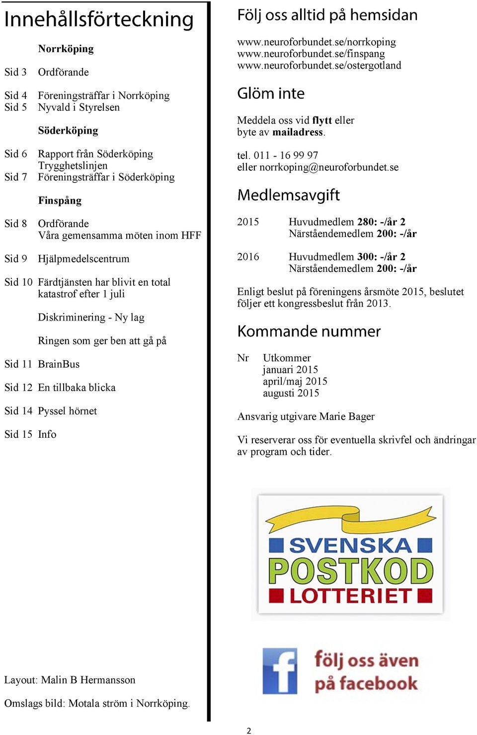 se Finspång Sid 8 Ordförande Våra gemensamma möten inom HFF Sid 9 Hjälpmedelscentrum Sid 10 Färdtjänsten har blivit en total katastrof efter 1 juli Diskriminering - Ny lag Ringen som ger ben att gå