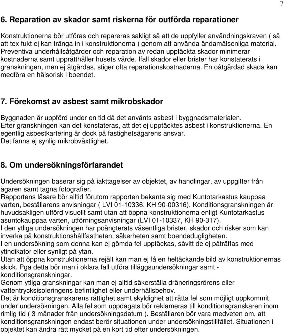 Ifall skador eller brister har konstaterats i granskningen, men ej åtgärdas, stiger ofta reparationskostnaderna. En oåtgärdad skada kan medföra en hälsorisk i boendet. 7.