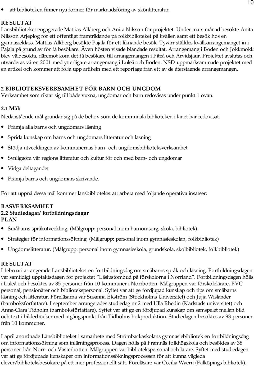 Mattias Alkberg besökte Pajala för ett liknande besök. Tyvärr ställdes kvällsarrangemanget in i Pajala på grund av för få besökare. Även hösten visade blandade resultat.