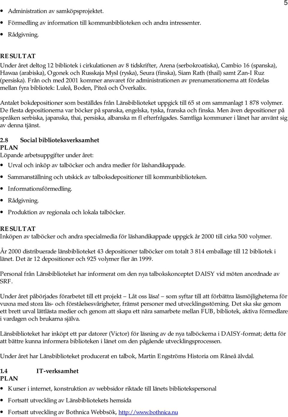 samt Zan-I Ruz (persiska). Från och med 2001 kommer ansvaret för administrationen av prenumerationerna att fördelas mellan fyra bibliotek: Luleå, Boden, Piteå och Överkalix.