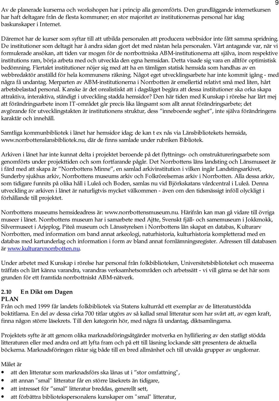 9 Däremot har de kurser som syftar till att utbilda personalen att producera webbsidor inte fått samma spridning. De institutioner som deltagit har å andra sidan gjort det med nästan hela personalen.